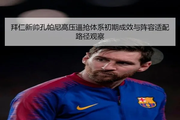 拜仁新帅孔帕尼高压逼抢体系初期成效与阵容适配路径观察