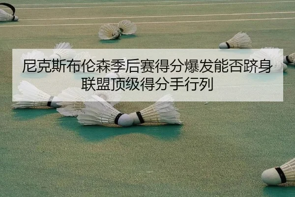 尼克斯布伦森季后赛得分爆发能否跻身联盟顶级得分手行列