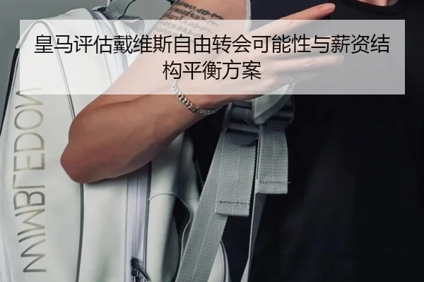 皇马评估戴维斯自由转会可能性与薪资结构平衡方案