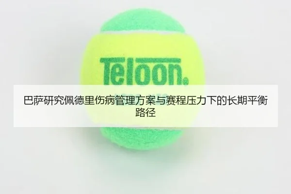 巴萨研究佩德里伤病管理方案与赛程压力下的长期平衡路径