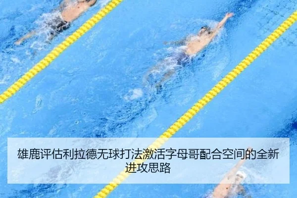 雄鹿评估利拉德无球打法激活字母哥配合空间的全新进攻思路