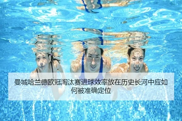 曼城哈兰德欧冠淘汰赛进球效率放在历史长河中应如何被准确定位