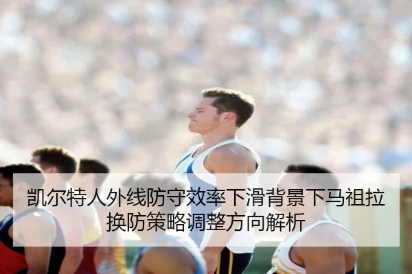 凯尔特人外线防守效率下滑背景下马祖拉换防策略调整方向解析